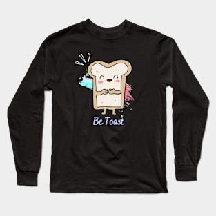 Be Toast Long Sleeve T-Shirt